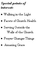 Text Box: Special points of interest:Walking in the Light Facets of Church HealthServing Outside the Walls of the ChurchPrayer Changes Things  Amazing Grace